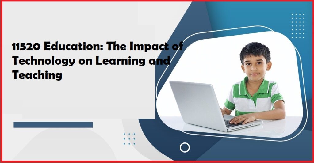 11520 Education: The Impact of Technology on Learning and Teaching